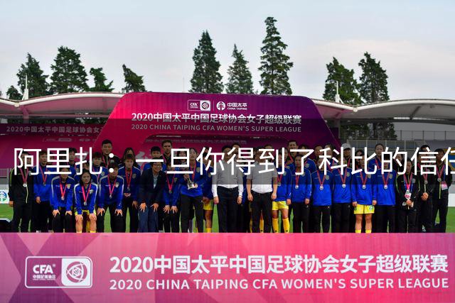 阿里扎：一旦你得到了科比的信任 他会倾听你的建议并平等对待你